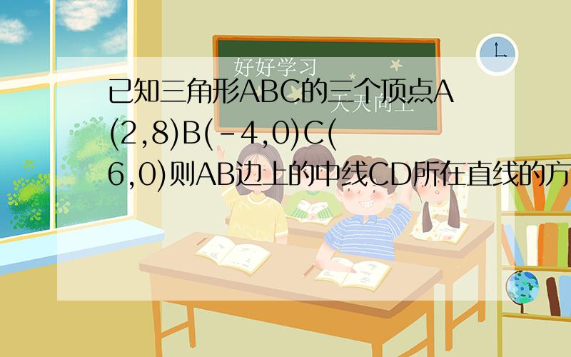 已知三角形ABC的三个顶点A(2,8)B(-4,0)C(6,0)则AB边上的中线CD所在直线的方程为