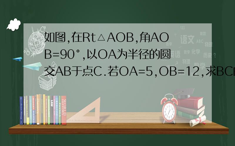 如图,在Rt△AOB,角AOB=90°,以OA为半径的圆交AB于点C.若OA=5,OB=12,求BC的长
