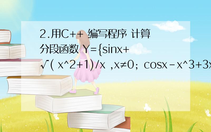 2.用C++ 编写程序 计算分段函数 Y={sinx+ √( x^2+1)/x ,x≠0；cosx-x^3+3x ,x=0