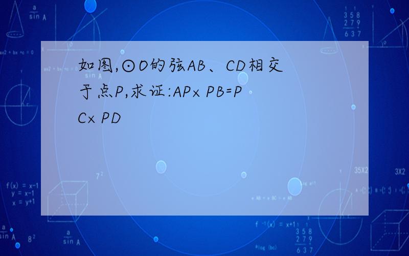 如图,⊙O的弦AB、CD相交于点P,求证:AP×PB=PC×PD