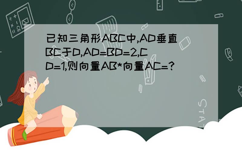 已知三角形ABC中,AD垂直BC于D,AD=BD=2,CD=1,则向量AB*向量AC=?