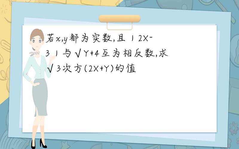 若x,y都为实数,且｜2X-3｜与√Y+4互为相反数,求√3次方(2X+Y)的值