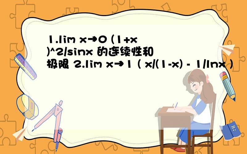 1.lim x→0 (1+x)^2/sinx 的连续性和极限 2.lim x→1 ( x/(1-x) - 1/lnx )