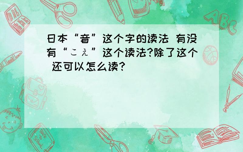 日本“音”这个字的读法 有没有“こえ”这个读法?除了这个 还可以怎么读?