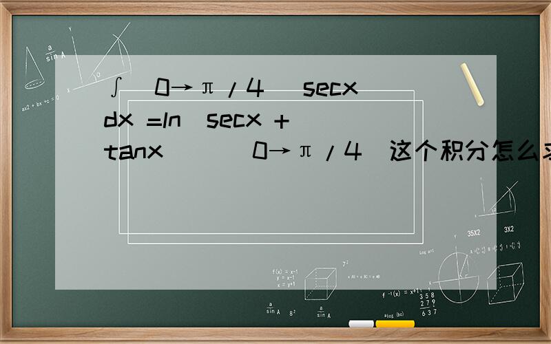 ∫[0→π/4] secx dx =ln|secx + tanx| |[0→π/4]这个积分怎么求出来的?