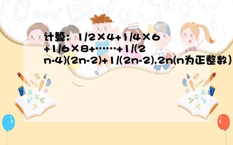 计算：1/2×4+1/4×6+1/6×8+……+1/(2n-4)(2n-2)+1/(2n-2).2n(n为正整数）