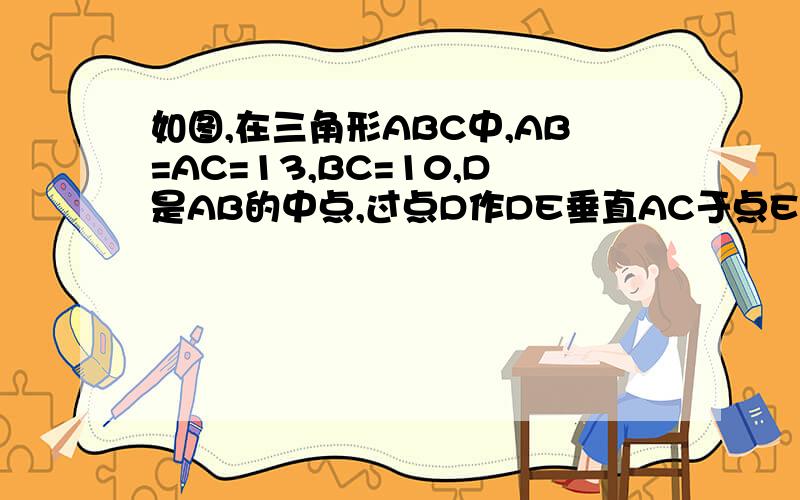 如图,在三角形ABC中,AB=AC=13,BC=10,D是AB的中点,过点D作DE垂直AC于点E,则DE的长是_____