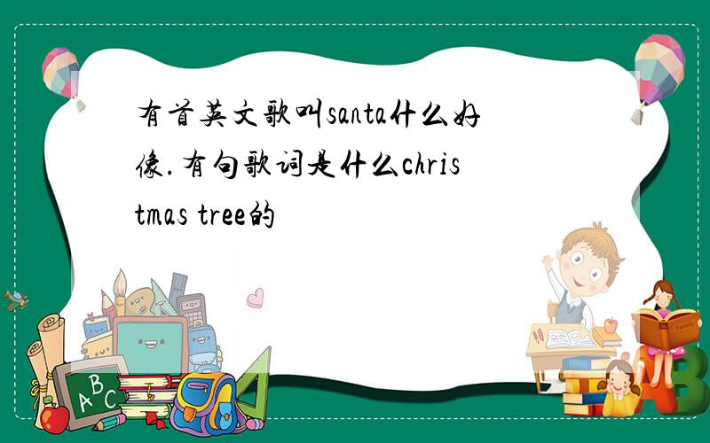 有首英文歌叫santa什么好像.有句歌词是什么christmas tree的