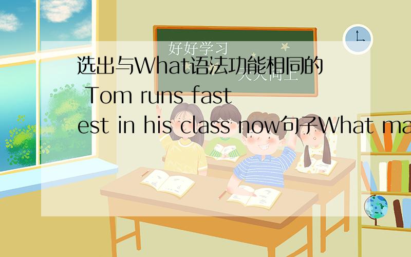 选出与What语法功能相同的 Tom runs fastest in his class now句子What made us tired选项A Tom B runs C fastest D in his class Enow