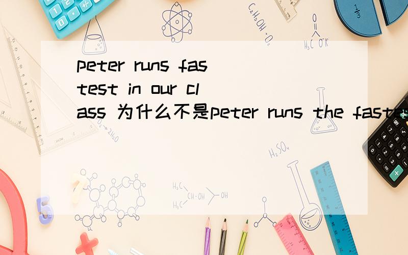 peter runs fastest in our class 为什么不是peter runs the fastest in our class