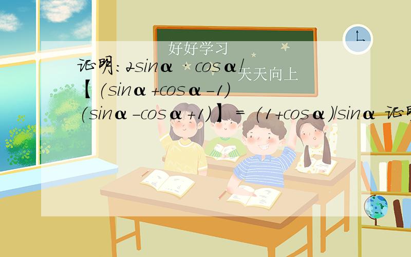 证明:2sinα·cosα/【(sinα+cosα-1)(sinα-cosα+1)】 = (1+cosα)/sinα 证明:2sinα·cosα/【(sinα+cosα-1)(sinα-cosα+1)】 = (1+cosα)/sinα 需要具体过程