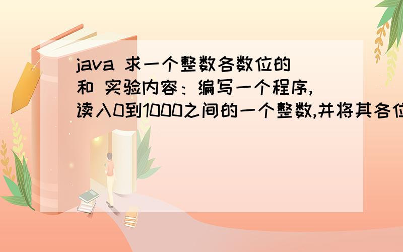 java 求一个整数各数位的和 实验内容：编写一个程序,读入0到1000之间的一个整数,并将其各位数字加起来