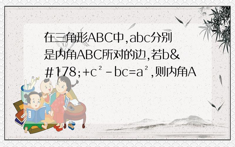 在三角形ABC中,abc分别是内角ABC所对的边,若b²+c²-bc=a²,则内角A