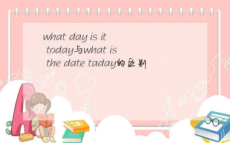 what day is it today与what is the date taday的区别