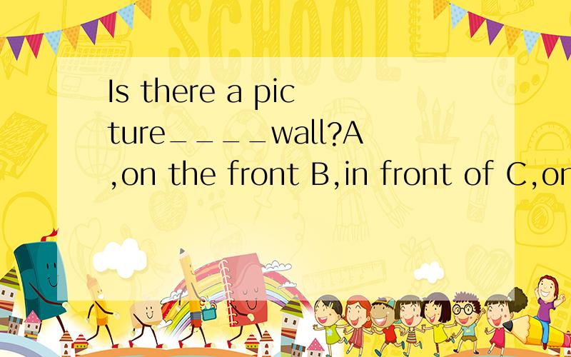 Is there a picture____wall?A,on the front B,in front of C,on front of D,on front