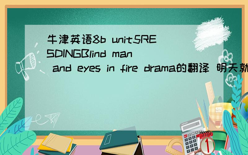 牛津英语8b unit5RESDINGBlind man and eyes in fire drama的翻译 明天就要交啦第一段就可以了