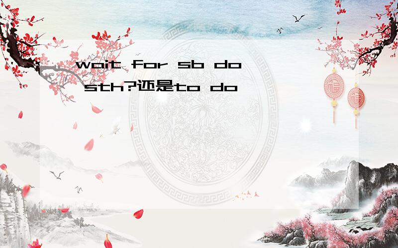 wait for sb do sth?还是to do