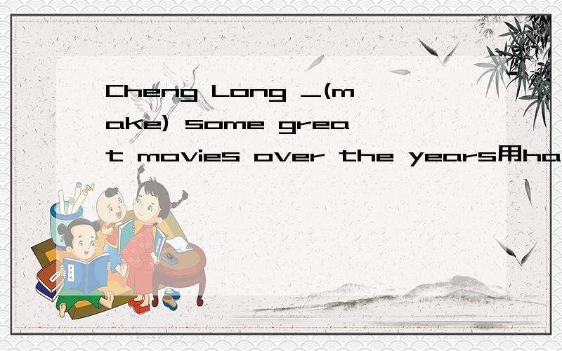 Cheng Long _(make) some great movies over the years用has made 的原因是因为后面的over the years吗?那么over the years又为什么用完成时呢?是因为它表示“一段时间”?囧了