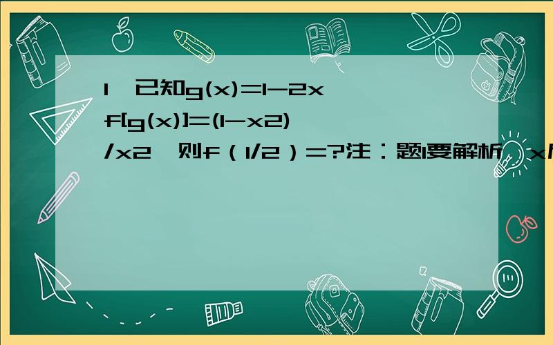 1、已知g(x)=1-2x,f[g(x)]=(1-x2)/x2,则f（1/2）=?注：题1要解析,x后面的2为二次方2、函数f(x)=(x-a)2,满足对任意x属于R,总有f（1+x）=f(1-x),则a=?注:题2中出现的所有2均为二次方,也要解析