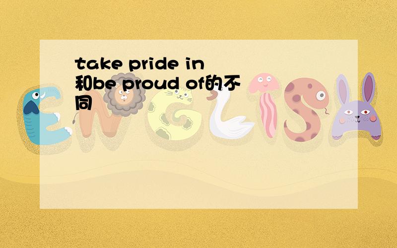 take pride in 和be proud of的不同