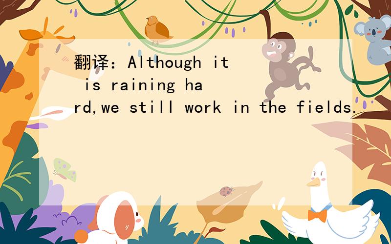 翻译：Although it is raining hard,we still work in the fields.