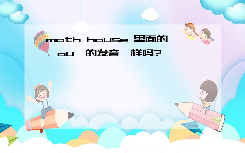 moth house 里面的【ou】的发音一样吗?