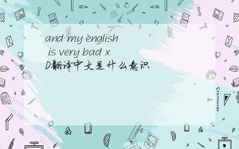 and my english is very bad xD翻译中文是什么意识
