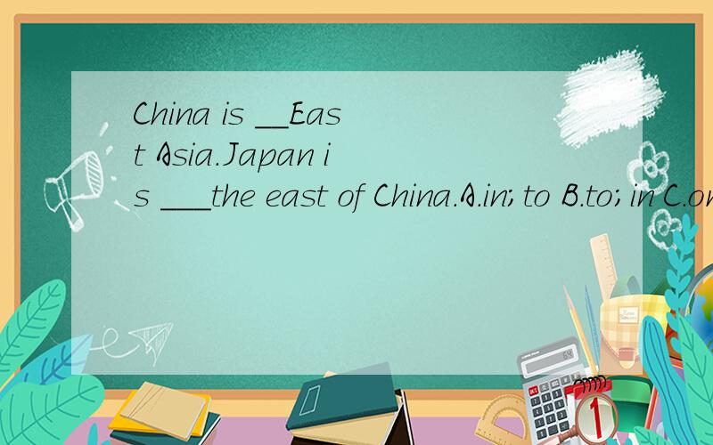 China is __East Asia.Japan is ___the east of China.A.in;to B.to;in C.on;to D.on;in