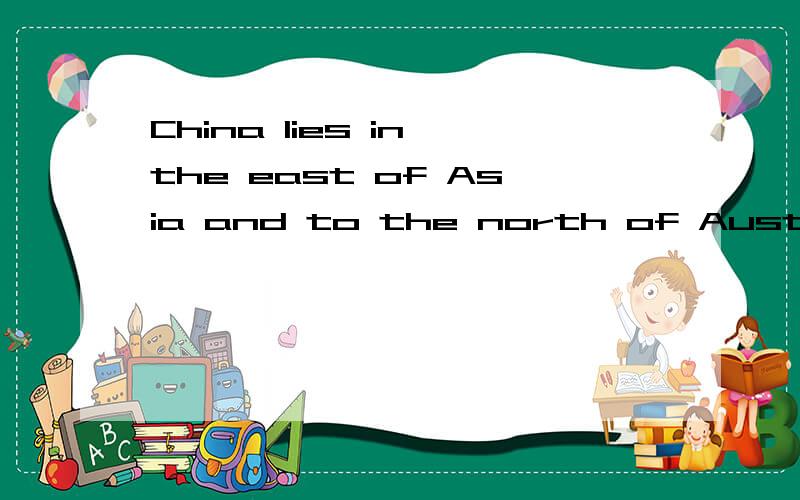 China lies in the east of Asia and to the north of Australia .为什么
