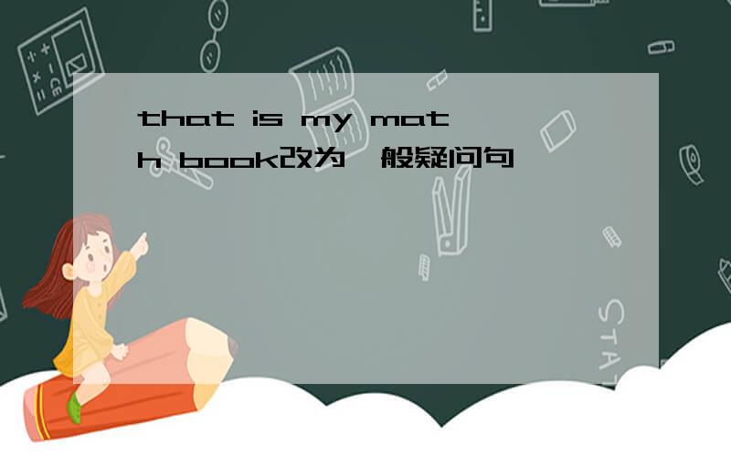that is my math book改为一般疑问句