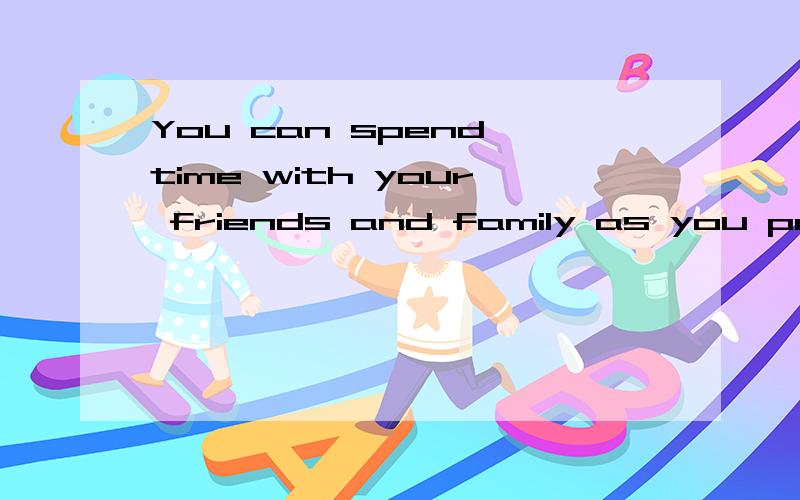 You can spend time with your friends and family as you paly together.中的as有何作用,并翻译