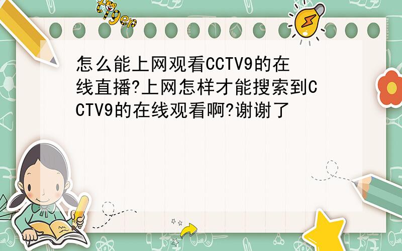 怎么能上网观看CCTV9的在线直播?上网怎样才能搜索到CCTV9的在线观看啊?谢谢了