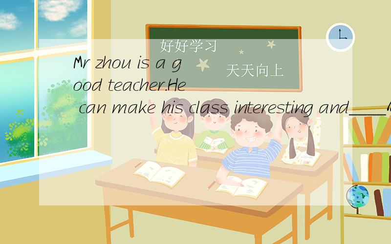 Mr zhou is a good teacher.He can make his class interesting and____A aliveB livingC livelyD live