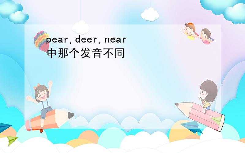 pear,deer,near中那个发音不同