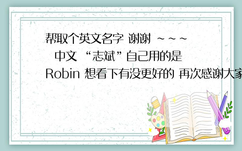 帮取个英文名字 谢谢 ~~~  中文 “志斌”自己用的是Robin 想看下有没更好的 再次感谢大家~~人多力量大啊 呵呵 哦 希望能说出所取名字的理由,~~