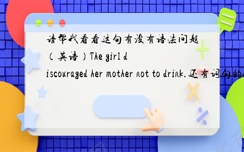 请帮我看看这句有没有语法问题（英语）The girl discouraged her mother not to drink.还有词句的discouraged 可以换做persuaded吗
