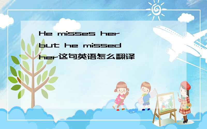 He misses her,but he missed her这句英语怎么翻译