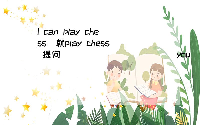 I can play chess（就play chess 提问） _____ _____ you _____?