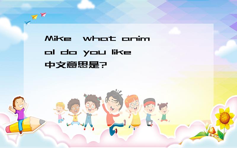 Mike,what animal do you like中文意思是?