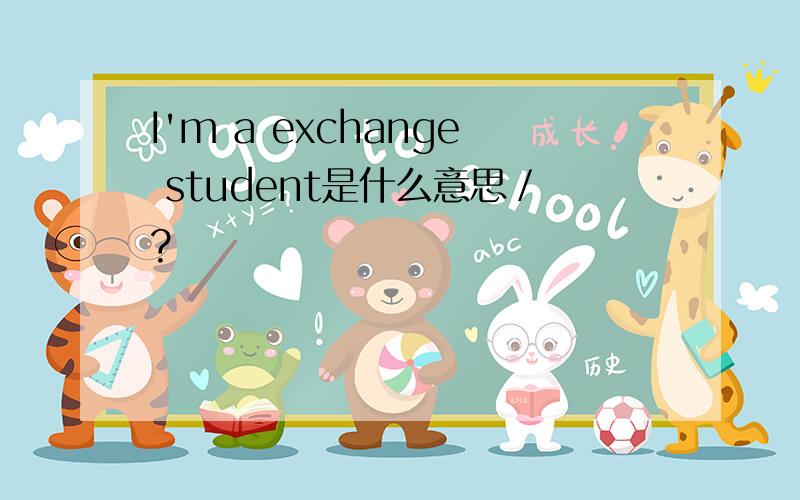 I'm a exchange student是什么意思／?