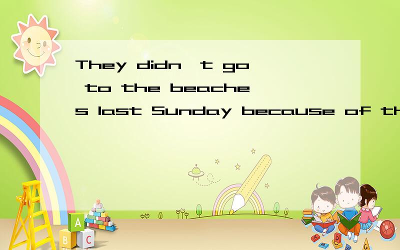 They didn't go to the beaches last Sunday because of the rainThey didn't go to the beaches last Sunday____________ ___________ __________