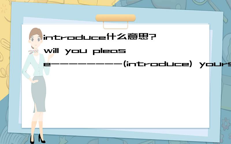 introduce什么意思?will you please--------(introduce) yourself to all of us?中间填什么,为什么