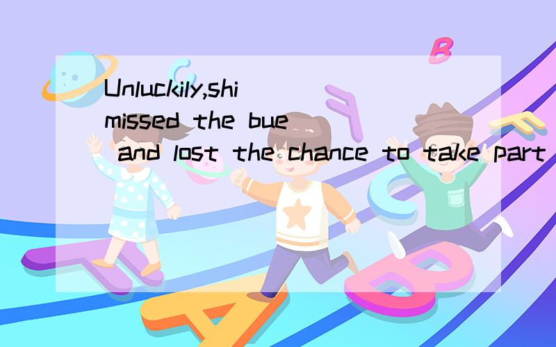 Unluckily,shi missed the bue and lost the chance to take part in the reading contest.=Unluckily,she_______to________the bus and lost the chance to take part in the reading contest.