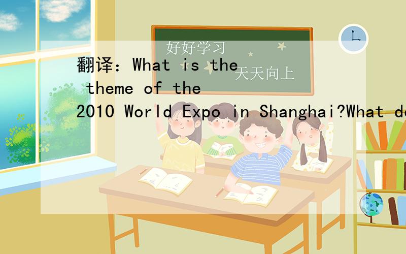 翻译：What is the theme of the 2010 World Expo in Shanghai?What do you think of it