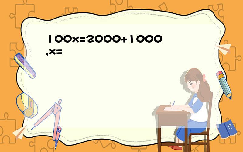 100x=2000+1000,x=