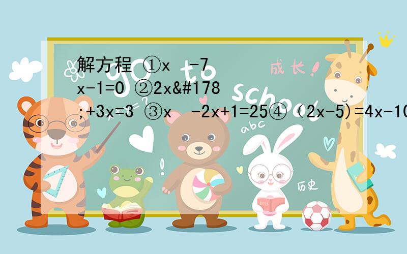 解方程 ①x²-7x-1=0 ②2x²+3x=3 ③x²-2x+1=25④（2x-5)=4x-10 ⑤x²+5x+7=3x+11 ⑥1-8x+16x²=2-8x