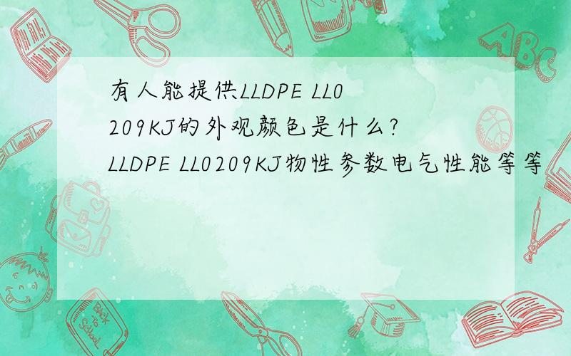 有人能提供LLDPE LL0209KJ的外观颜色是什么?LLDPE LL0209KJ物性参数电气性能等等