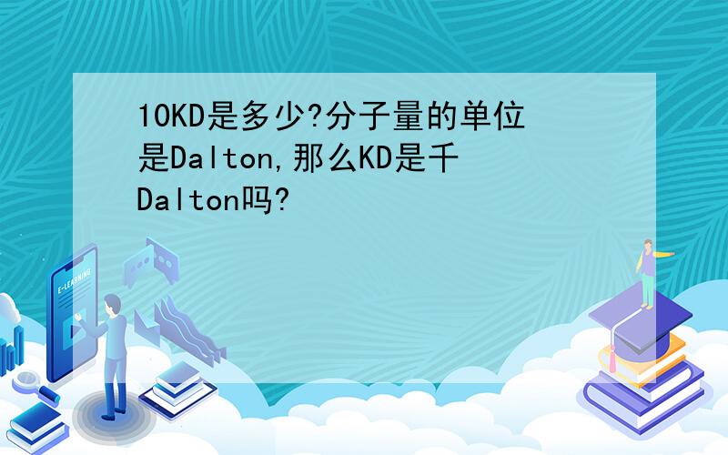10KD是多少?分子量的单位是Dalton,那么KD是千Dalton吗?