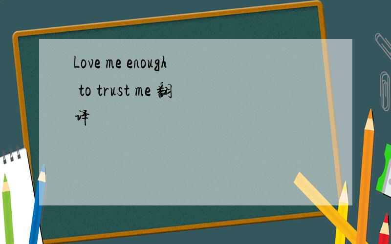 Love me enough to trust me 翻译