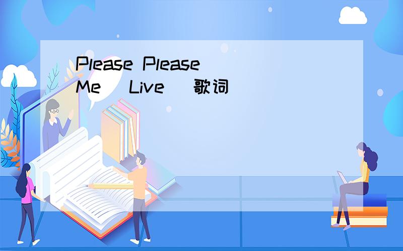 Please Please Me (Live) 歌词